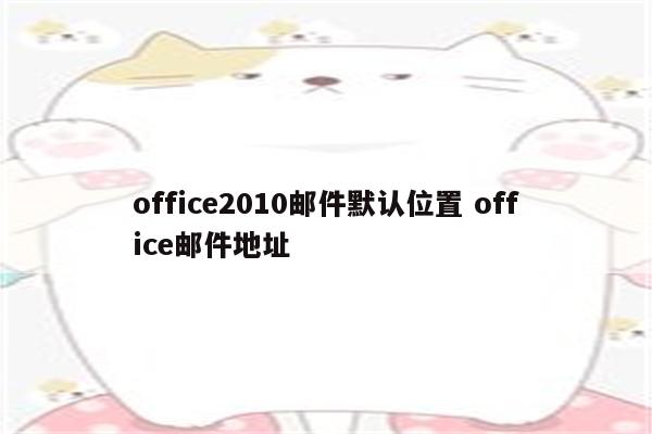 office2010邮件默认位置 office邮件地址