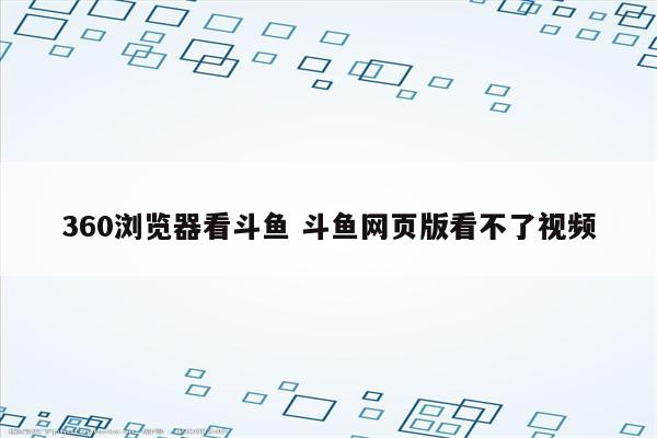 360浏览器看斗鱼 斗鱼网页版看不了视频
