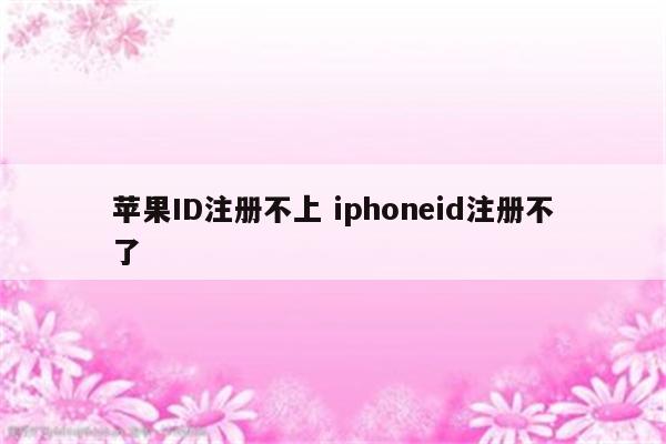 苹果ID注册不上 iphoneid注册不了