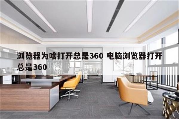 浏览器为啥打开总是360 电脑浏览器打开总是360