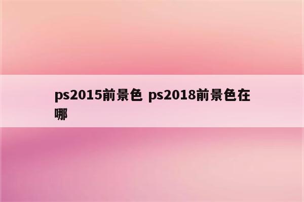 ps2015前景色 ps2018前景色在哪