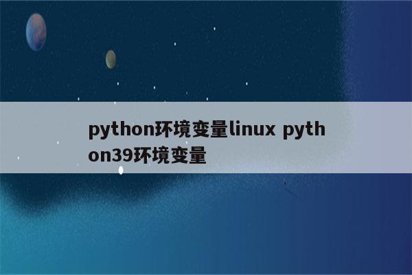 python环境变量linux python39环境变量
