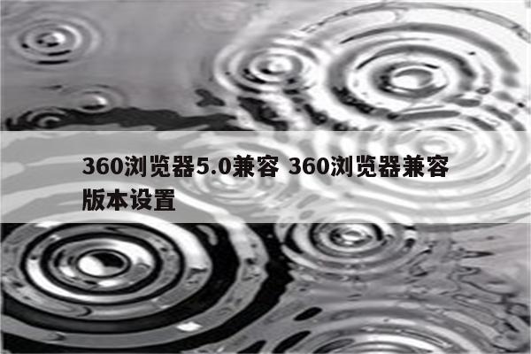 360浏览器5.0兼容 360浏览器兼容版本设置