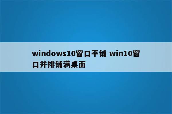 windows10窗口平铺 win10窗口并排铺满桌面