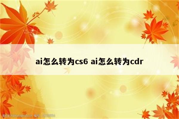 ai怎么转为cs6 ai怎么转为cdr