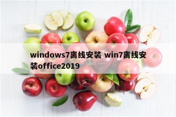 windows7离线安装 win7离线安装office2019