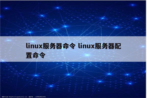 linux服务器命令 linux服务器配置命令