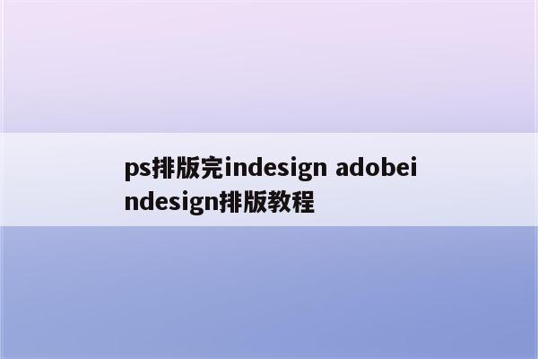 ps排版完indesign adobeindesign排版教程