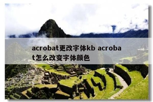 acrobat更改字体kb acrobat怎么改变字体颜色