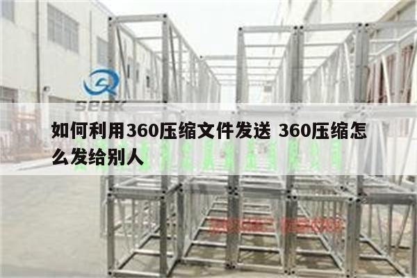 如何利用360压缩文件发送 360压缩怎么发给别人