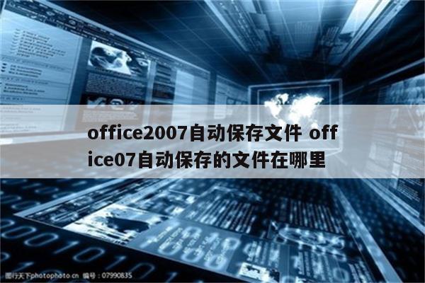 office2007自动保存文件 office07自动保存的文件在哪里
