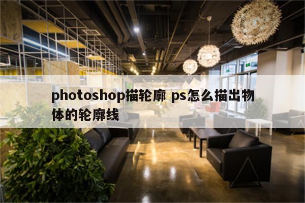 photoshop描轮廓 ps怎么描出物体的轮廓线