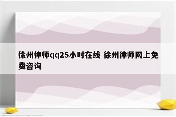 徐州律师qq25小时在线 徐州律师网上免费咨询