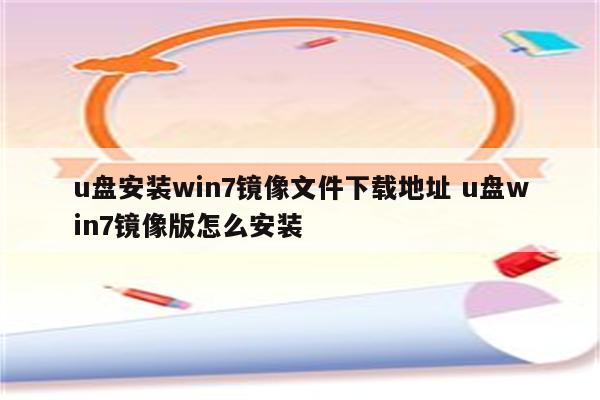 u盘安装win7镜像文件下载地址 u盘win7镜像版怎么安装