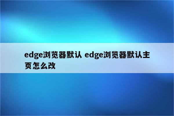 edge浏览器默认 edge浏览器默认主页怎么改