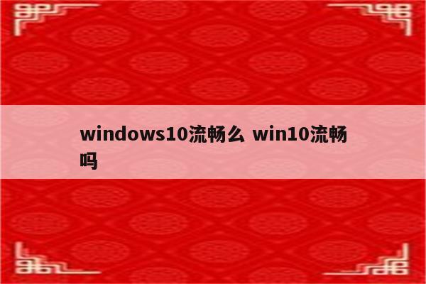 windows10流畅么 win10流畅吗