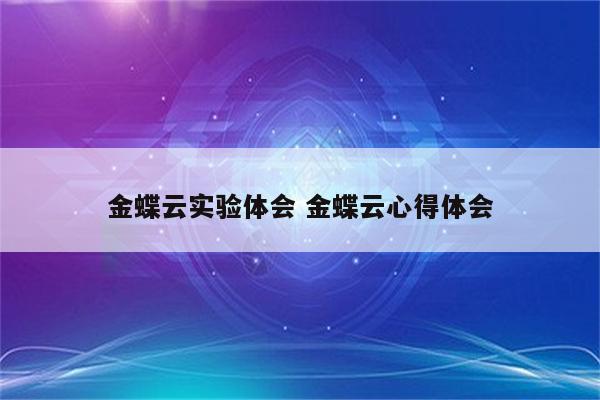 金蝶云实验体会 金蝶云心得体会