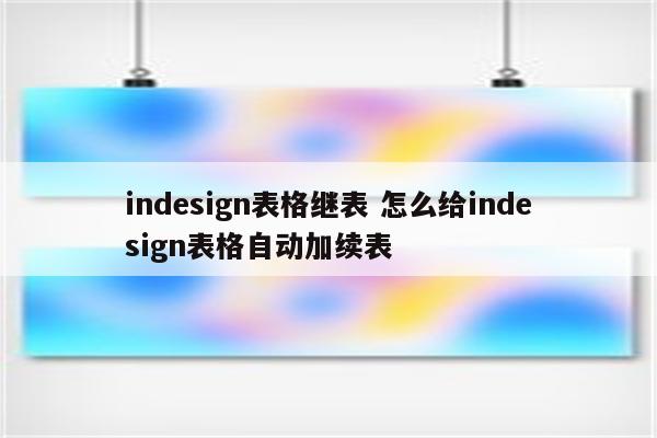 indesign表格继表 怎么给indesign表格自动加续表
