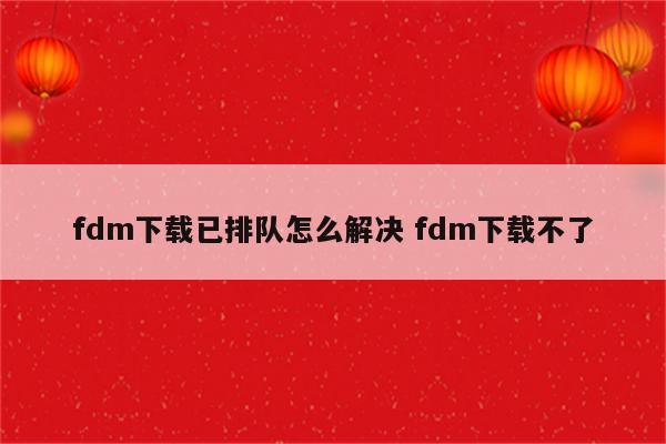 fdm下载已排队怎么解决 fdm下载不了