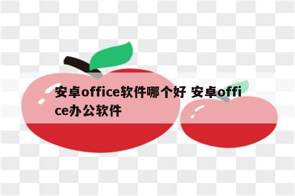 安卓office软件哪个好 安卓office办公软件