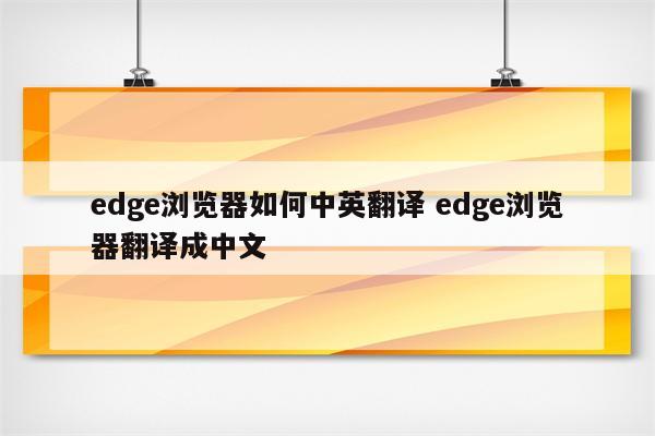 edge浏览器如何中英翻译 edge浏览器翻译成中文