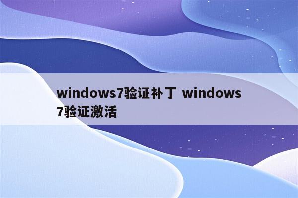 windows7验证补丁 windows7验证激活