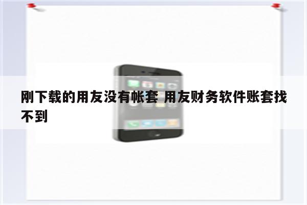 刚下载的用友没有帐套 用友财务软件账套找不到
