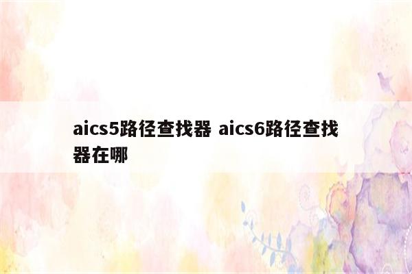aics5路径查找器 aics6路径查找器在哪