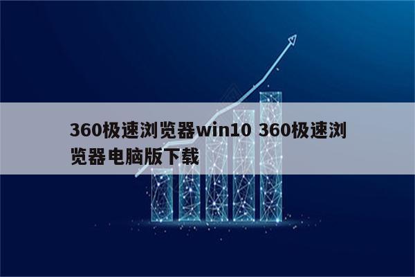 360极速浏览器win10 360极速浏览器电脑版下载