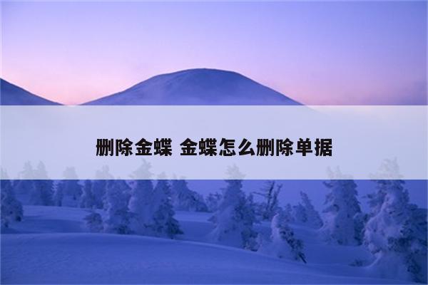 删除金蝶 金蝶怎么删除单据