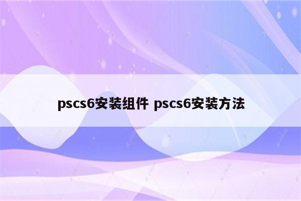pscs6安装组件 pscs6安装方法