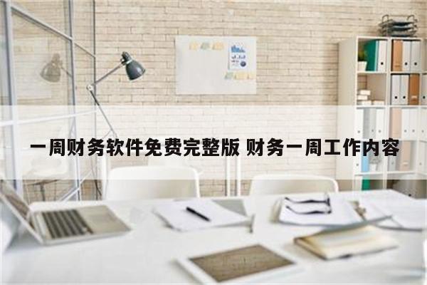 一周财务软件免费完整版 财务一周工作内容