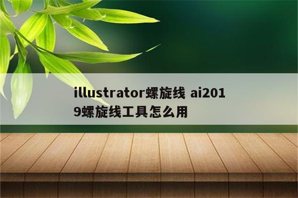 illustrator螺旋线 ai2019螺旋线工具怎么用
