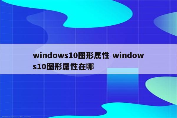 windows10图形属性 windows10图形属性在哪