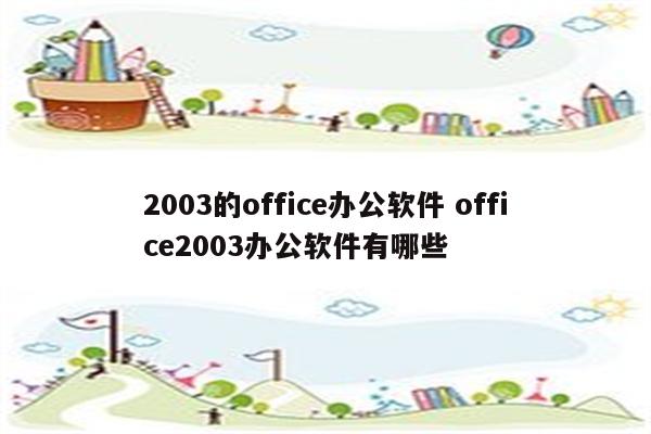 2003的office办公软件 office2003办公软件有哪些