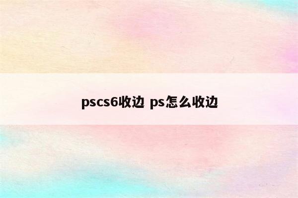 pscs6收边 ps怎么收边