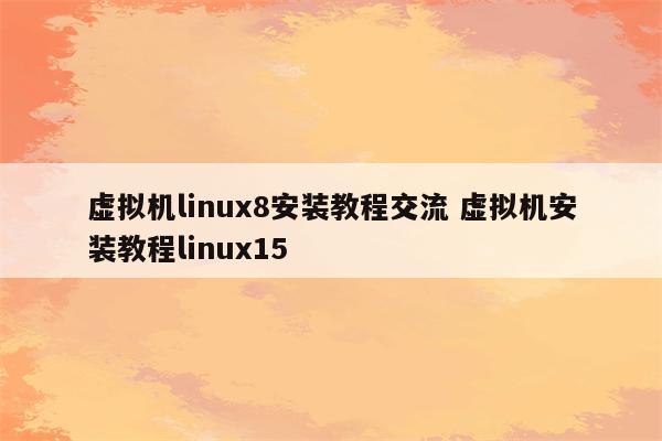 虚拟机linux8安装教程交流 虚拟机安装教程linux15