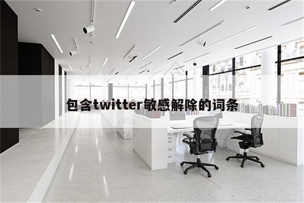 包含twitter敏感解除的词条