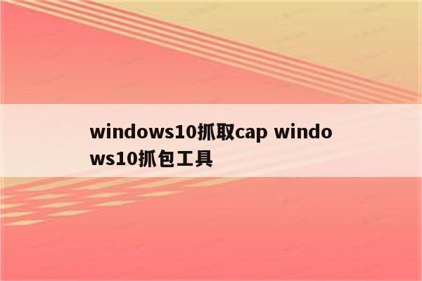windows10抓取cap windows10抓包工具
