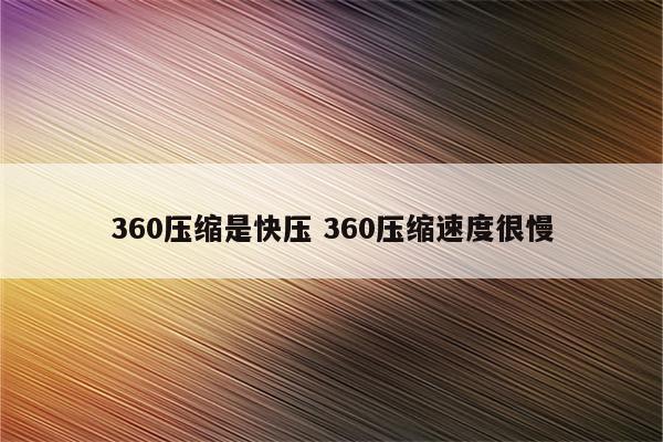 360压缩是快压 360压缩速度很慢