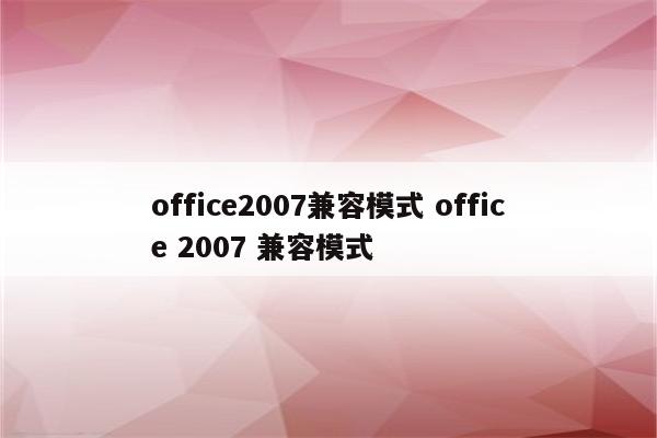 office2007兼容模式 office 2007 兼容模式