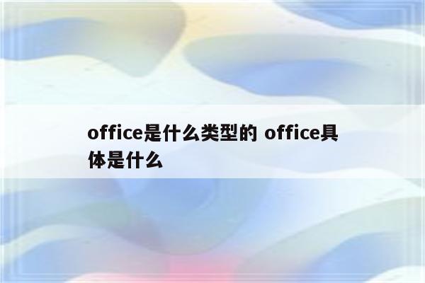 office是什么类型的 office具体是什么