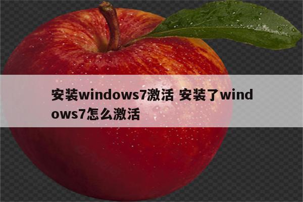 安装windows7激活 安装了windows7怎么激活