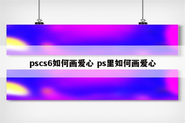 pscs6如何画爱心 ps里如何画爱心