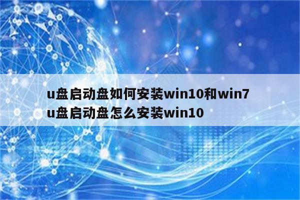 u盘启动盘如何安装win10和win7 u盘启动盘怎么安装win10