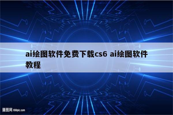 ai绘图软件免费下载cs6 ai绘图软件教程
