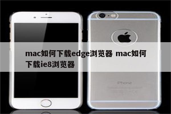 mac如何下载edge浏览器 mac如何下载ie8浏览器