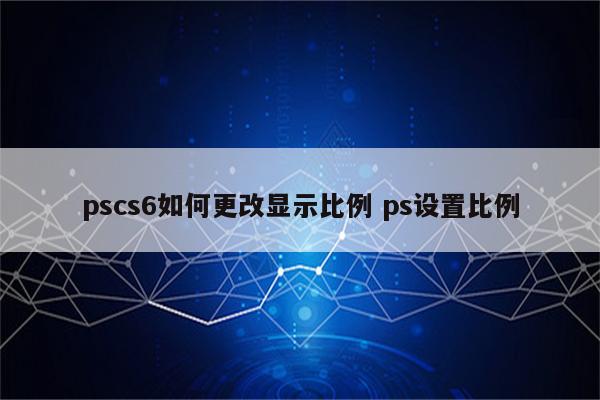 pscs6如何更改显示比例 ps设置比例