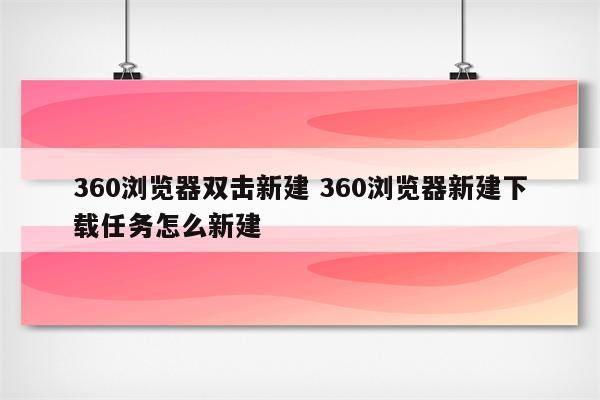 360浏览器双击新建 360浏览器新建下载任务怎么新建