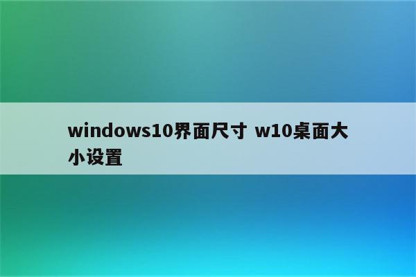 windows10界面尺寸 w10桌面大小设置